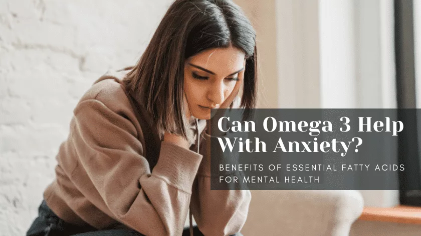 Can Omega 3 Help with Anxiety? – Benefits of Essential Fatty Acids for Mental Health